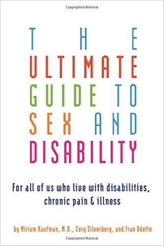 The Ultimate Guide to Sex and Disability: For All of Us Who Live with Disabilities, Chronic Pain, and Illness